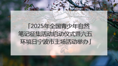 2025年全国青少年自然笔记征集活动启动仪式暨六五环境日宁波市主场活动举办
