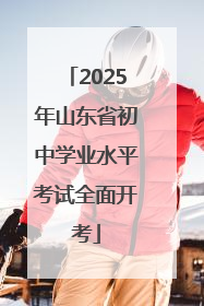 2025年山东省初中学业水平考试全面开考