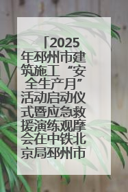 2025年邳州市建筑施工“安全生产月”活动启动仪式暨应急救援演练观摩会在中铁北京局邳州市中医院项目成功举办