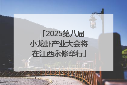 2025第八届小龙虾产业大会将在江西永修举行