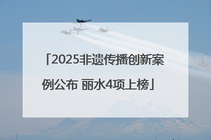 2025非遗传播创新案例公布 丽水4项上榜