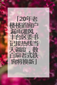 20年老楼楼道窗户漏雨灌风，丰台区委书记接热线当天调度，数百扇老式铁窗将换新