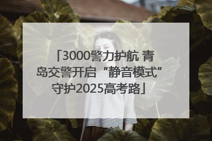 3000警力护航 青岛交警开启“静音模式”守护2025高考路
