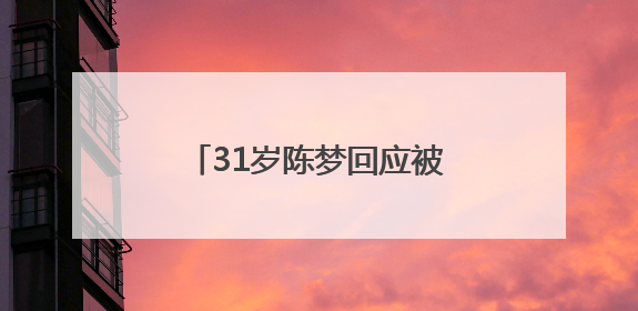 31岁陈梦回应被催婚：妈妈很着急
