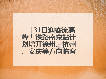 31日迎客流高峰！铁路南京站计划增开徐州、杭州、安庆等方向临客90.5对