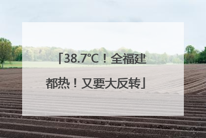 38.7℃！全福建都热！又要大反转