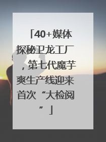 40+媒体探秘卫龙工厂，第七代魔芋爽生产线迎来首次“大检阅”
