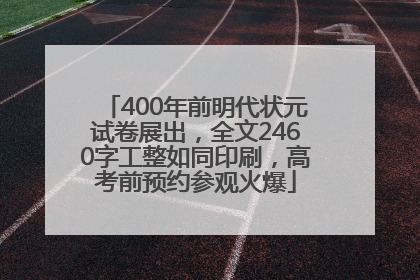 400年前明代状元试卷展出,全文2460字工整如同印刷,高考前预约参观火爆