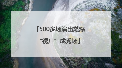 500多场演出燃爆 “锈厂”成秀场