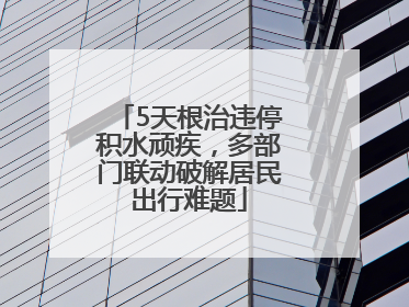 5天根治违停积水顽疾，多部门联动破解居民出行难题