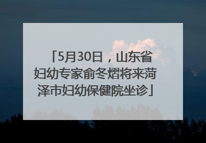 5月30日，山东省妇幼专家俞冬熠将来菏泽市妇幼保健院坐诊