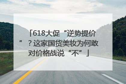 618大促“逆势提价”？这家国货美妆为何敢对价格战说“不”