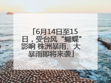 6月14日至15日，受台风“蝴蝶”影响 株洲暴雨、大暴雨即将来袭