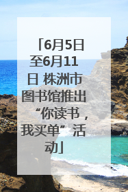 6月5日至6月11日 株洲市图书馆推出“你读书，我买单”活动