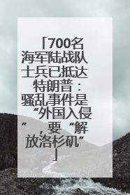 700名海军陆战队士兵已抵达 特朗普：骚乱事件是“外国入侵”，要“解放洛杉矶”