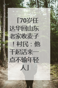 70岁任达华回山东老家收麦子！村民：他干起活来一点不输年轻人