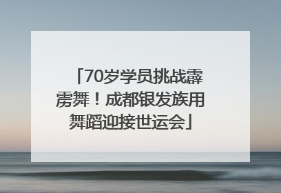 70岁学员挑战霹雳舞！成都银发族用舞蹈迎接世运会