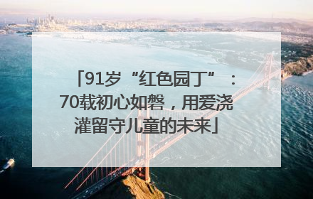 91岁“红色园丁”：70载初心如磐，用爱浇灌留守儿童的未来