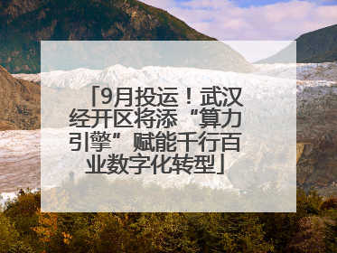 9月投运！武汉经开区将添“算力引擎”赋能千行百业数字化转型