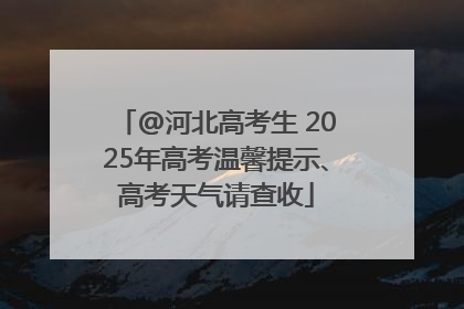 @河北高考生 2025年高考温馨提示、高考天气请查收