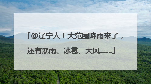 @辽宁人！大范围降雨来了，还有暴雨、冰雹、大风……