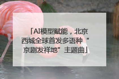 AI模型赋能，北京西城全球首发多语种“京剧发祥地”主题曲