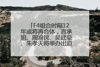 F4组合时隔12年或将再合体，言承旭、周渝民、吴建豪、朱孝天将举办出道25周年演唱会