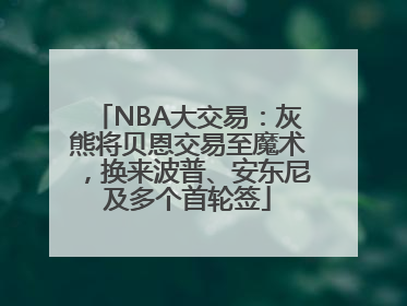 NBA大交易：灰熊将贝恩交易至魔术，换来波普、安东尼及多个首轮签